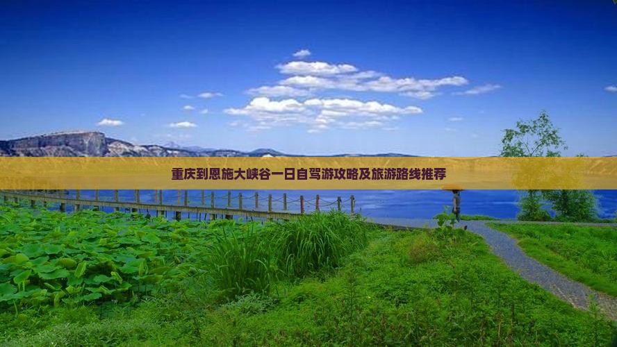 重庆到恩施大峡谷一日自驾游攻略及旅游路线推荐
