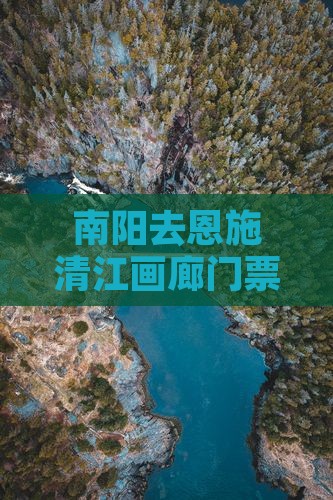 南阳去恩施清江画廊门票价格及交通距离指南