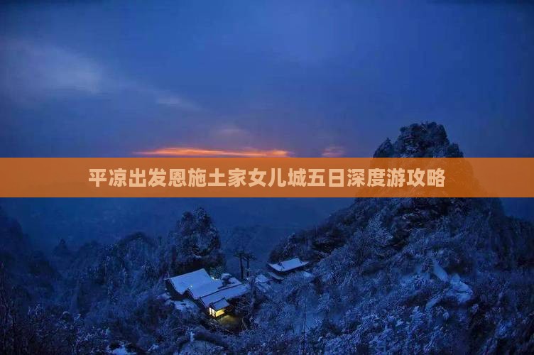 平凉出发恩施土家女儿城五日深度游攻略