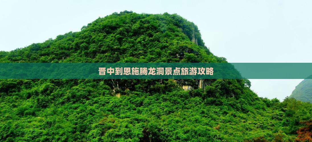 晋中到恩施腾龙洞景点旅游攻略