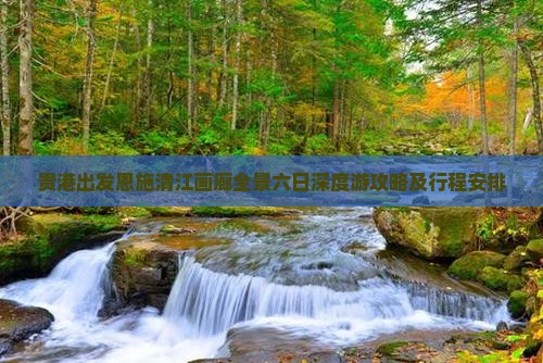 贵港出发恩施清江画廊全景六日深度游攻略及行程安排