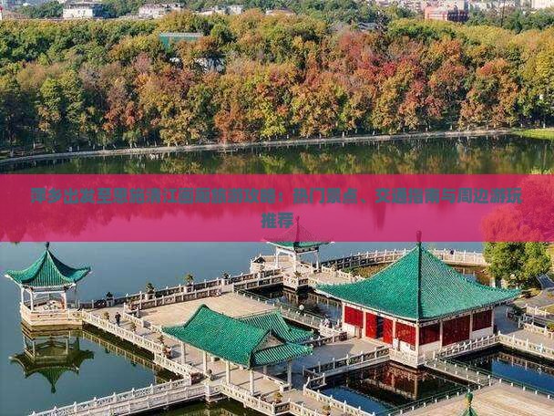 萍乡出发至恩施清江画廊旅游攻略：热门景点、交通指南与周边游玩推荐