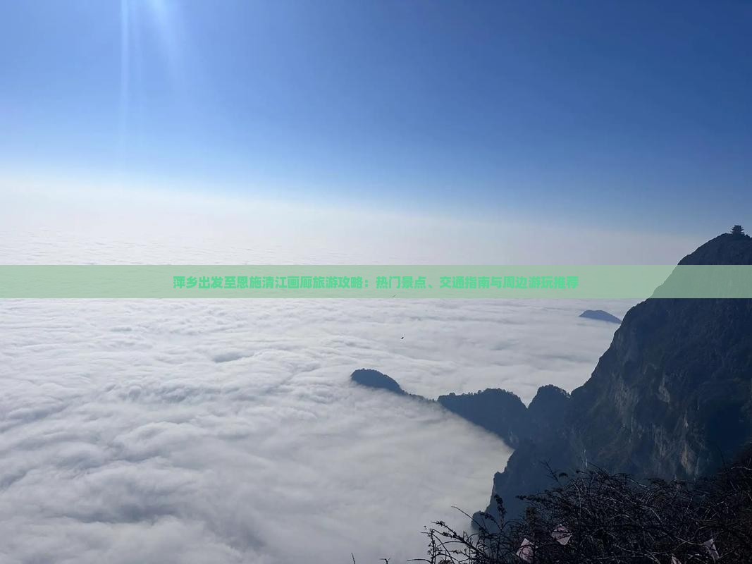 萍乡出发至恩施清江画廊旅游攻略：热门景点、交通指南与周边游玩推荐