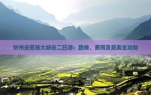 忻州去恩施大峡谷二日游：路线、费用及距离全攻略