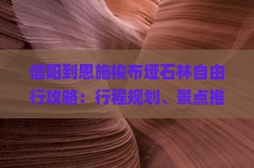 信阳到恩施梭布垭石林自由行攻略：行程规划、景点推荐与实用tips