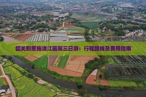 韶关到恩施清江画廊三日游：行程路线及费用指南