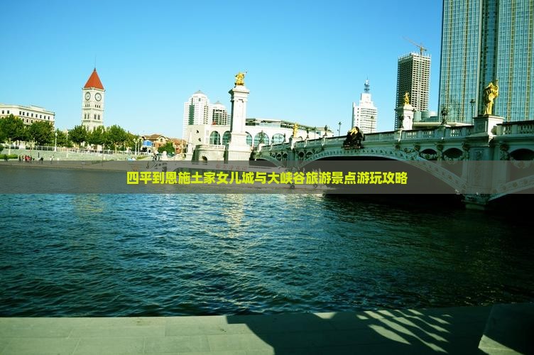 四平到恩施土家女儿城与大峡谷旅游景点游玩攻略