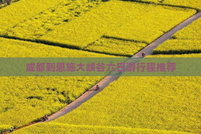 成都到恩施大峡谷六日游行程推荐