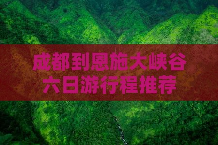 成都到恩施大峡谷六日游行程推荐
