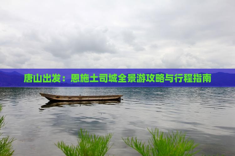 唐山出发：恩施土司城全景游攻略与行程指南