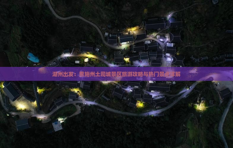 湖州出发：恩施州土司城景区旅游攻略与热门景点详解