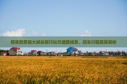 阳泉到恩施大峡谷旅行社交通路线及、班车行程距离解析