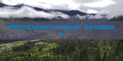 阳泉到恩施大峡谷旅行社交通路线及、班车行程距离解析
