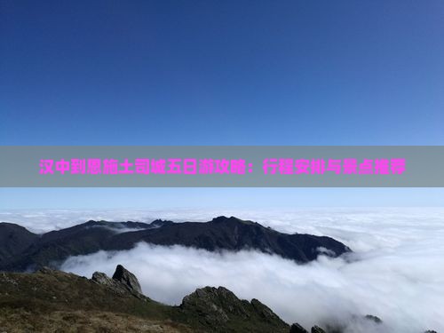 汉中到恩施土司城五日游攻略：行程安排与景点推荐