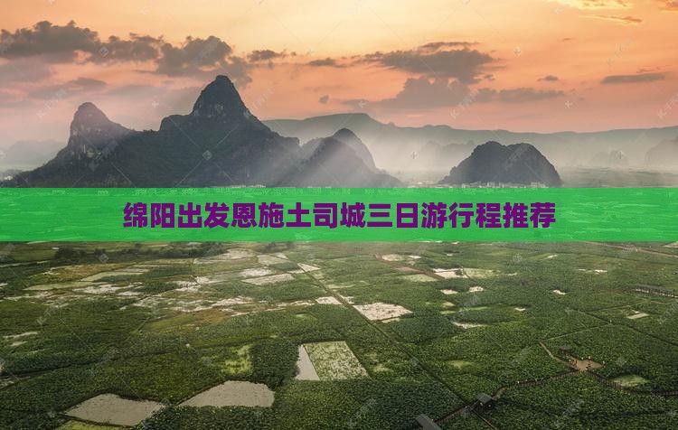 绵阳出发恩施土司城三日游行程推荐
