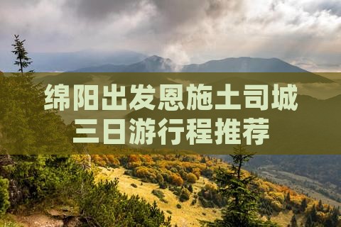 绵阳出发恩施土司城三日游行程推荐