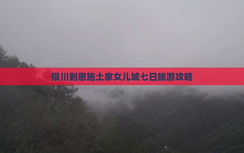 铜川到恩施土家女儿城七日旅游攻略