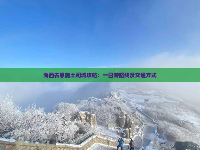 海西去恩施土司城攻略：一日游路线及交通方式