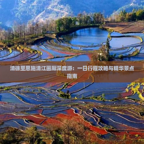 清徐至恩施清江画廊深度游：一日行程攻略与精华景点指南