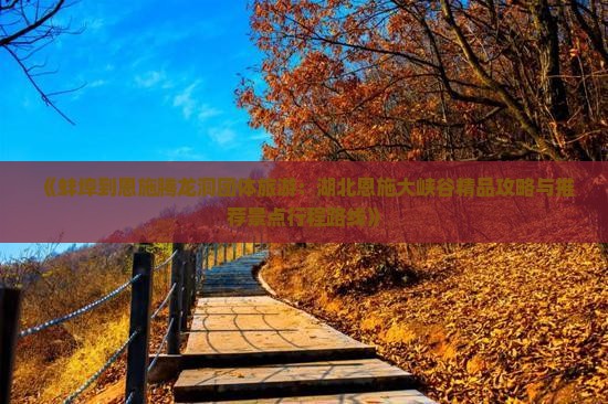 《蚌埠到恩施腾龙洞团体旅游：湖北恩施大峡谷精品攻略与推荐景点行程路线》