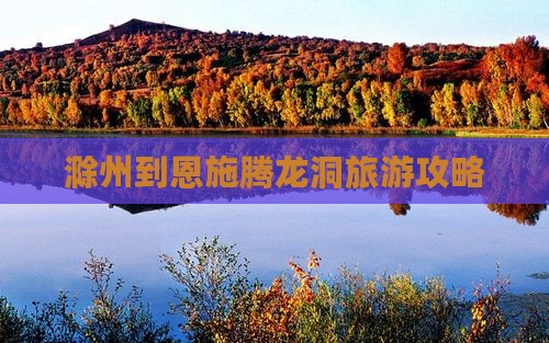 滁州到恩施腾龙洞旅游攻略