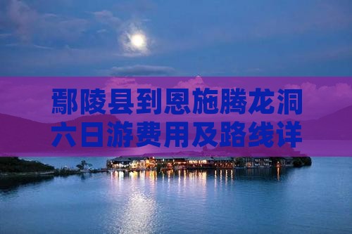 鄢陵县到恩施腾龙洞六日游费用及路线详情