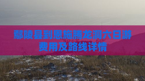 鄢陵县到恩施腾龙洞六日游费用及路线详情