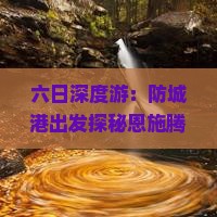 六日深度游：防城港出发探秘恩施腾龙洞及周边美景之旅