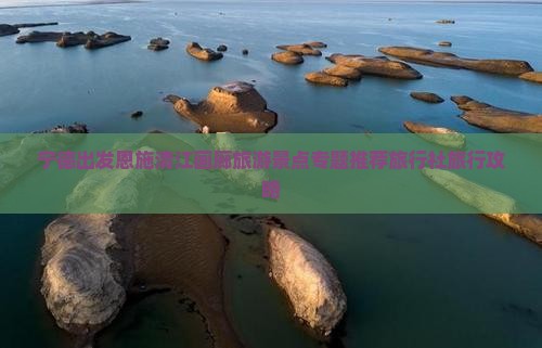 宁德出发恩施清江画廊旅游景点专题推荐旅行社旅行攻略