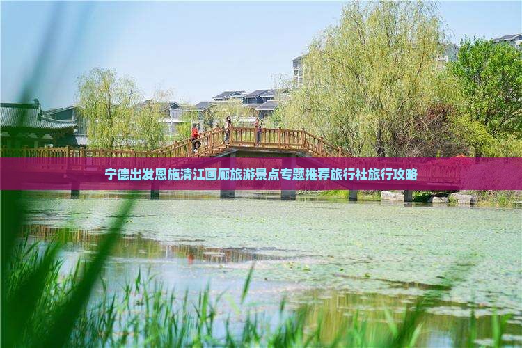 宁德出发恩施清江画廊旅游景点专题推荐旅行社旅行攻略