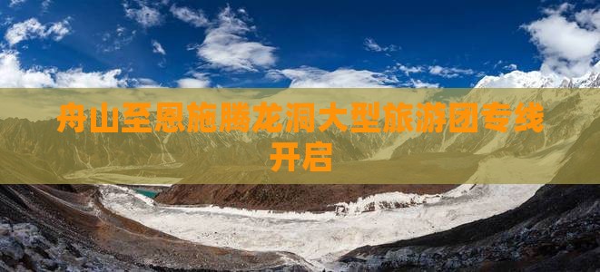 舟山至恩施腾龙洞大型旅游团专线开启