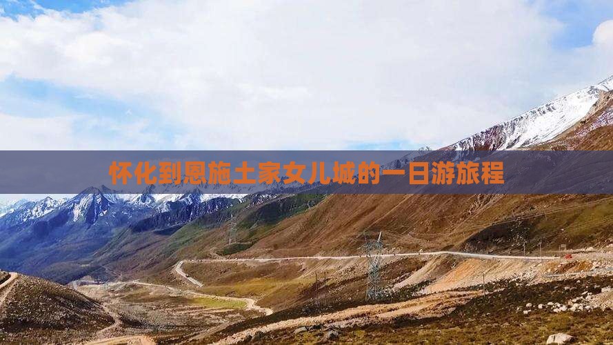 怀化到恩施土家女儿城的一日游旅程