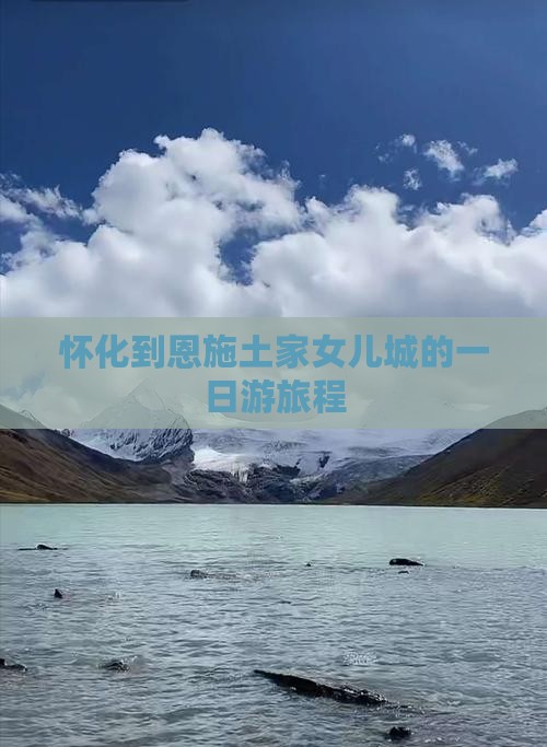 怀化到恩施土家女儿城的一日游旅程