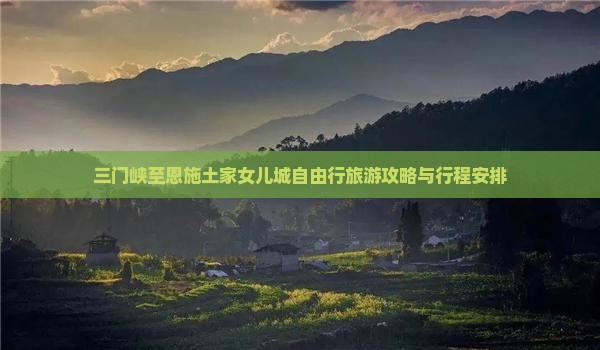 三门峡至恩施土家女儿城自由行旅游攻略与行程安排
