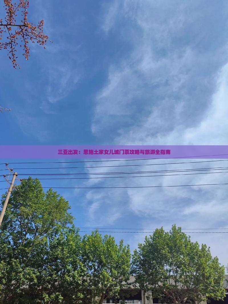 三亚出发：恩施土家女儿城门票攻略与旅游全指南