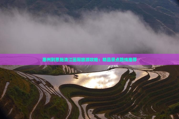 惠州到恩施清江画廊旅游攻略：精品景点路线推荐