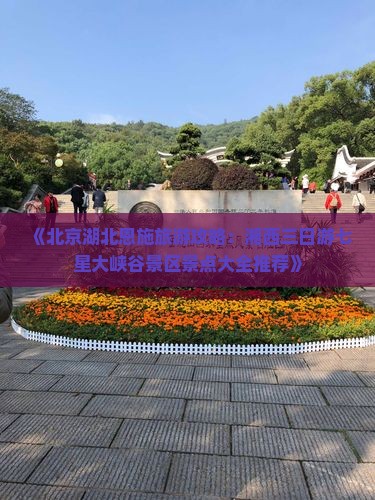 《北京湖北恩施旅游攻略：湘西三日游七星大峡谷景区景点大全推荐》