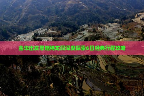 金华出发恩施腾龙洞深度探索6日经典行程攻略