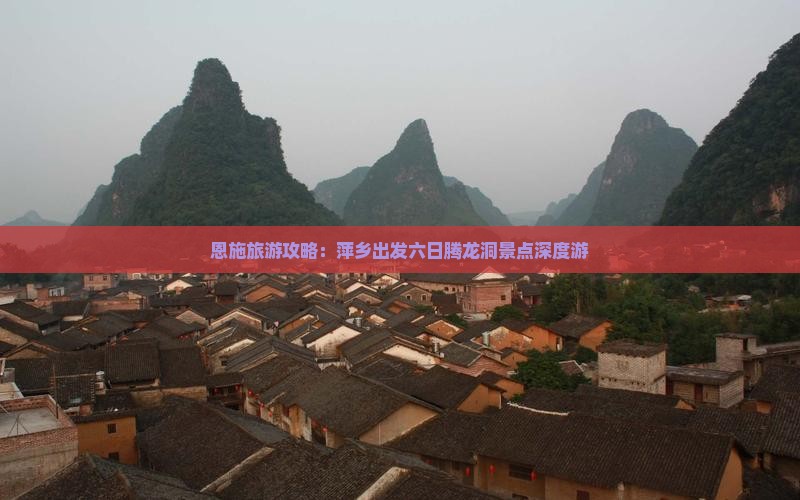 恩施旅游攻略：萍乡出发六日腾龙洞景点深度游