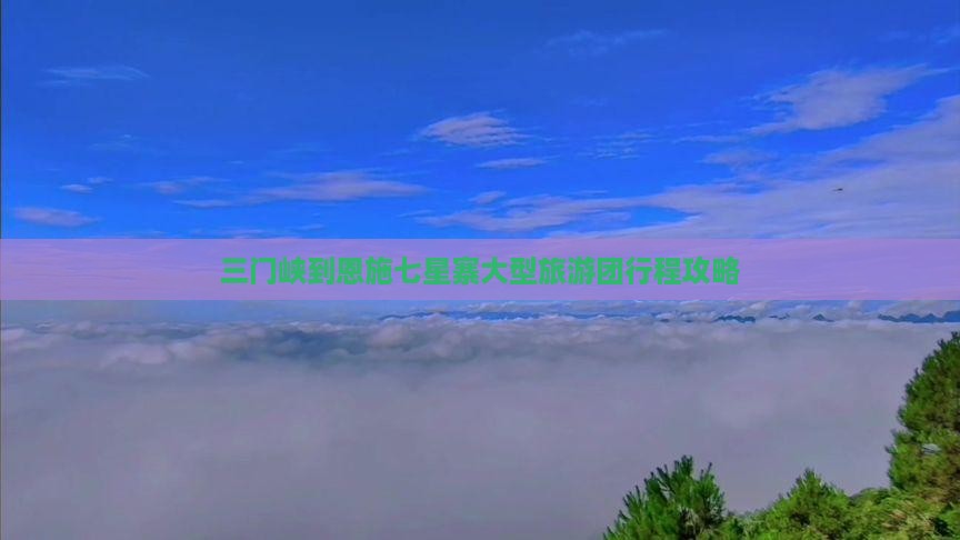 三门峡到恩施七星寨大型旅游团行程攻略