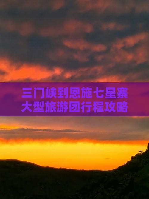 三门峡到恩施七星寨大型旅游团行程攻略