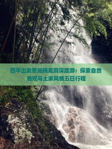 四平出发恩施腾龙洞深度游：探索自然奇观与土家风情五日行程
