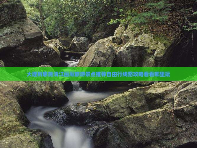 大理到恩施清江画廊旅游景点推荐自由行线路攻略看看哪里玩