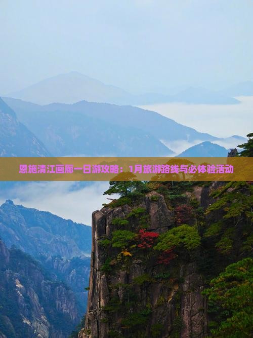 恩施清江画廊一日游攻略：1月旅游路线与必体验活动