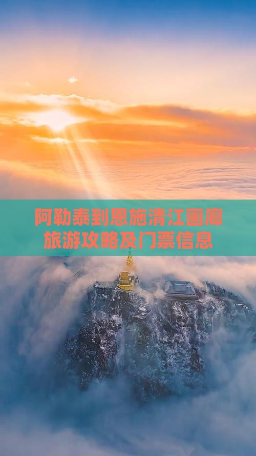 阿勒泰到恩施清江画廊旅游攻略及门票信息