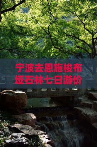 宁波去恩施梭布垭石林七日游价格及路线