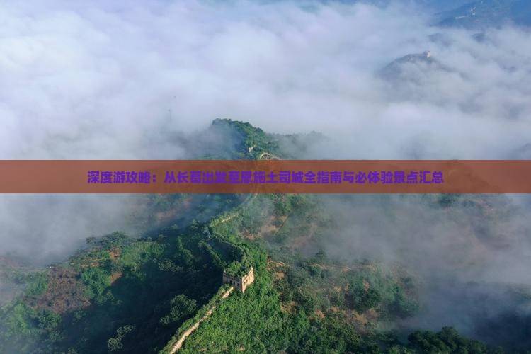 深度游攻略：从长葛出发至恩施土司城全指南与必体验景点汇总