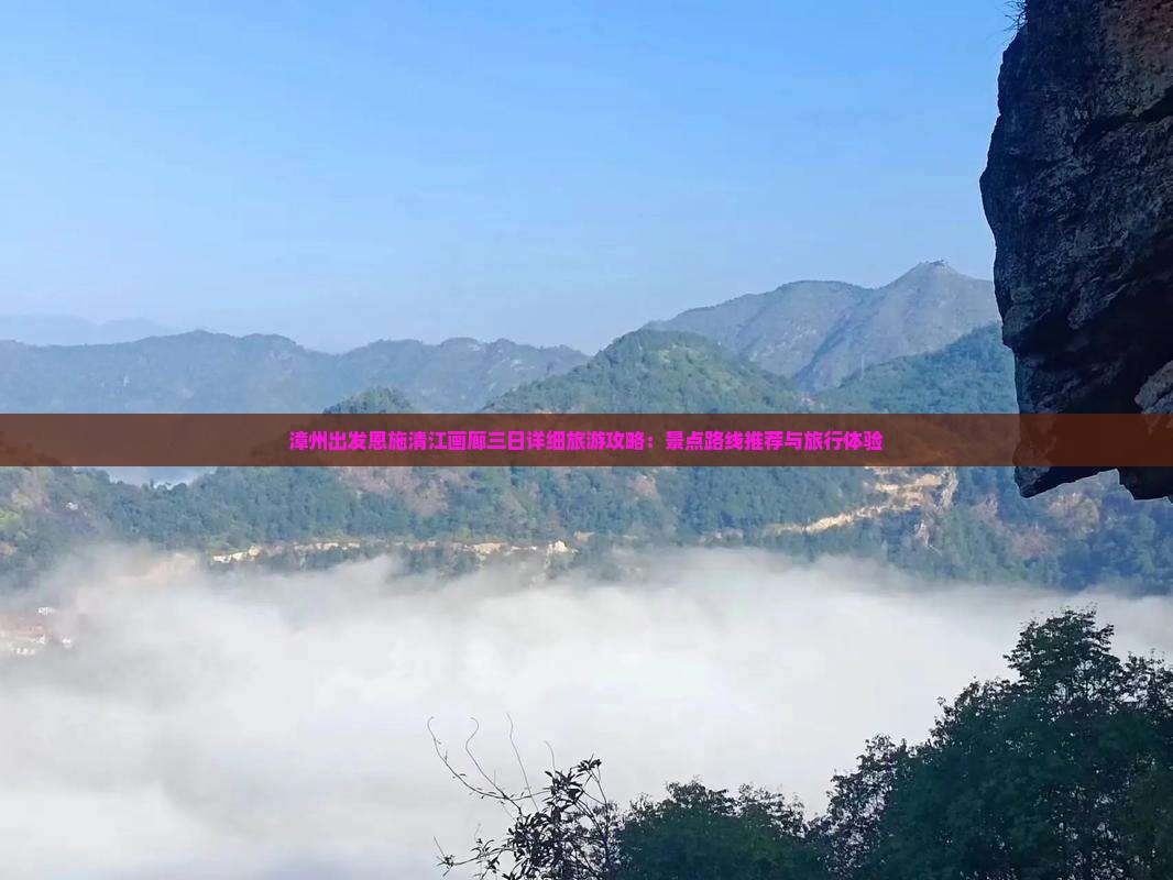 漳州出发恩施清江画廊三日详细旅游攻略：景点路线推荐与旅行体验