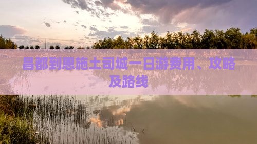 昌都到恩施土司城一日游费用、攻略及路线