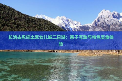 长治去恩施土家女儿城二日游：亲子互动与特色美食体验